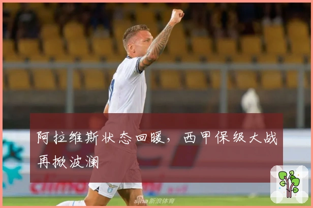 阿拉维斯状态回暖，西甲保级大战再掀波澜