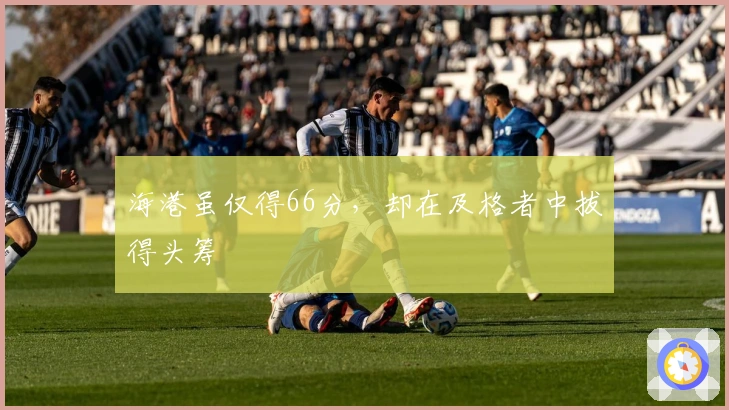 海港虽仅得66分，却在及格者中拔得头筹