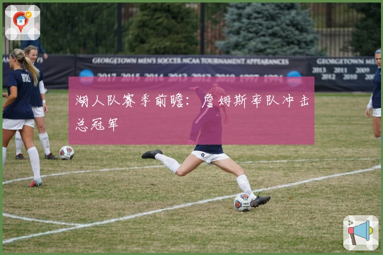 湖人队赛季前瞻：詹姆斯率队冲击总冠军