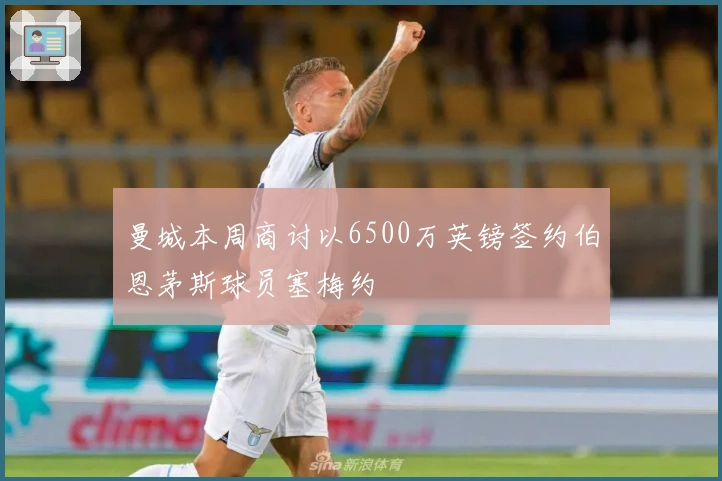 曼城本周商讨以6500万英镑签约伯恩茅斯球员塞梅约