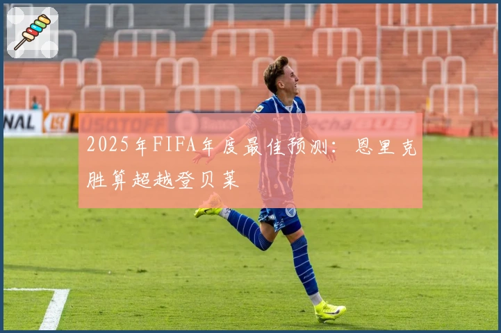 2025年FIFA年度最佳预测：恩里克胜算超越登贝莱