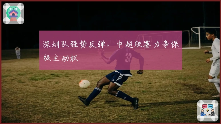 深圳队强势反弹，中超联赛力争保级主动权