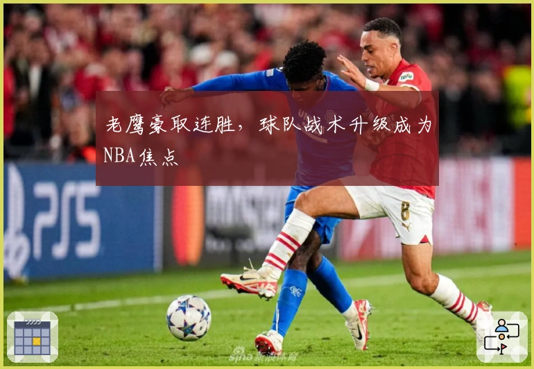 老鹰豪取连胜，球队战术升级成为NBA焦点