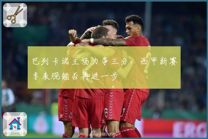 巴列卡诺主场力争三分，西甲新赛季表现能否再进一步