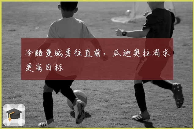冷酷曼城勇往直前，瓜迪奥拉渴求更高目标