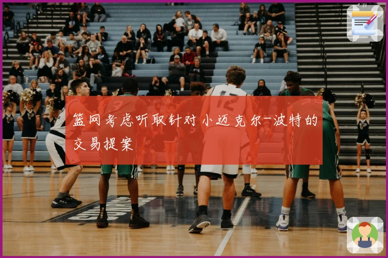 篮网考虑听取针对小迈克尔-波特的交易提案