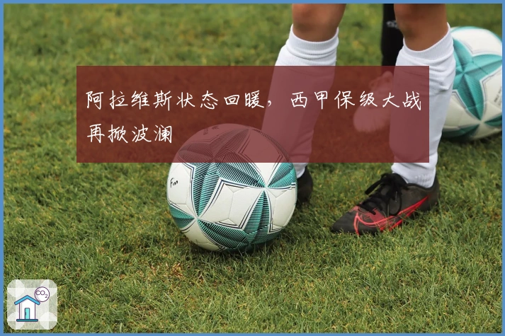 阿拉维斯状态回暖，西甲保级大战再掀波澜