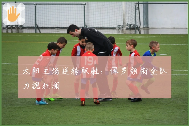 太阳主场逆转取胜，保罗领衔全队力挽狂澜